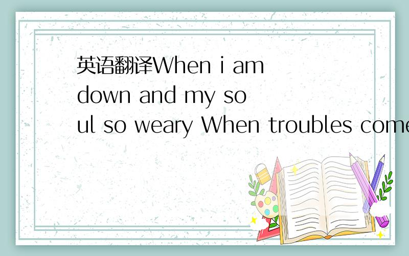 英语翻译When i am down and my soul so weary When troubles come a