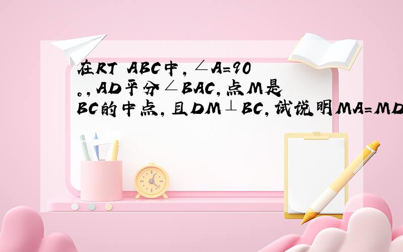 在RT⊿ABC中,∠A=90°,AD平分∠BAC,点M是BC的中点,且DM⊥BC,试说明MA=MD.