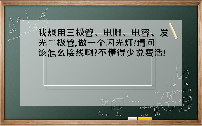 我想用三极管、电阻、电容、发光二极管,做一个闪光灯!请问该怎么接线啊?不懂得少说费话!