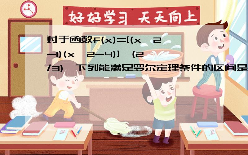 对于函数f(x)=[(x^2-1)(x^2-4)]^(2/3),下列能满足罗尔定理条件的区间是（）