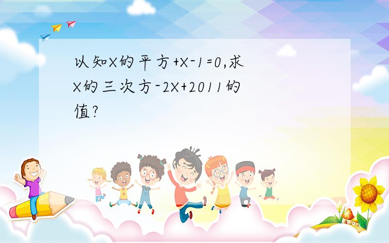 以知X的平方+X-1=0,求X的三次方-2X+2011的值?