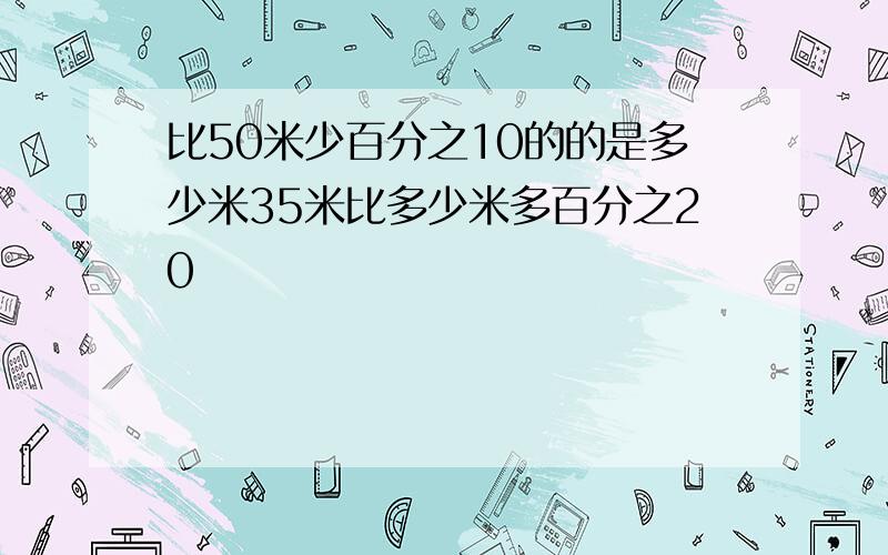 比50米少百分之10的的是多少米35米比多少米多百分之20