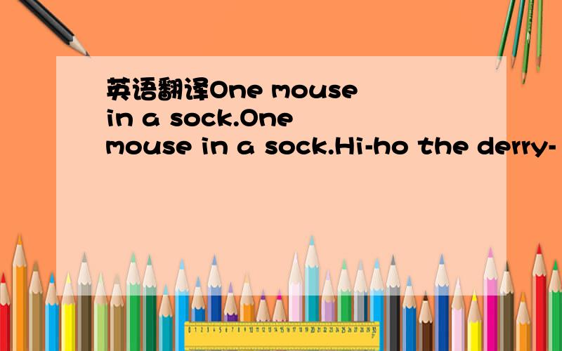 英语翻译One mouse in a sock.One mouse in a sock.Hi-ho the derry-