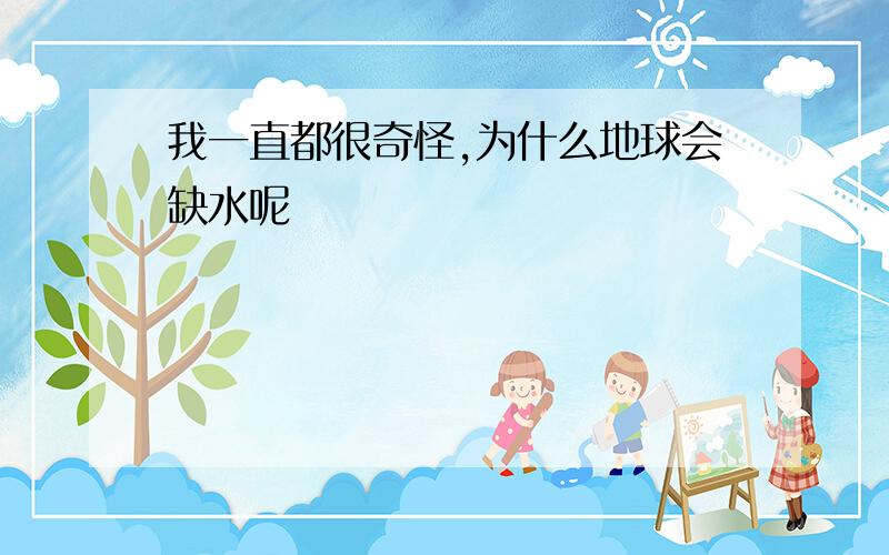 我一直都很奇怪,为什么地球会缺水呢