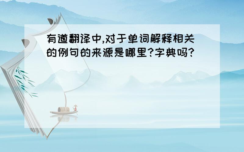 有道翻译中,对于单词解释相关的例句的来源是哪里?字典吗?