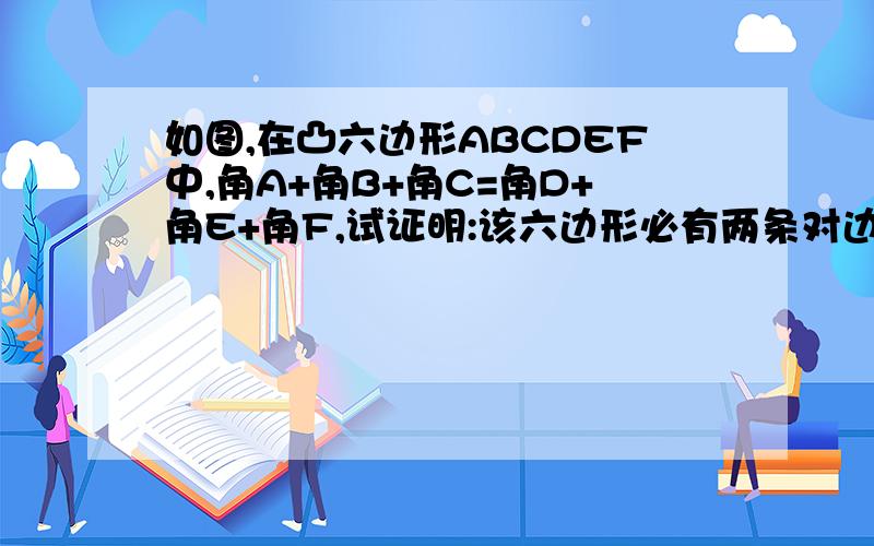 如图,在凸六边形ABCDEF中,角A+角B+角C=角D+角E+角F,试证明:该六边形必有两条对边平行