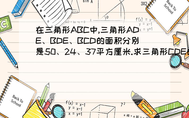 在三角形ABC中,三角形ADE、BDE、BCD的面积分别是50、24、37平方厘米.求三角形CDE的面积.