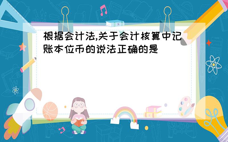 根据会计法,关于会计核算中记账本位币的说法正确的是