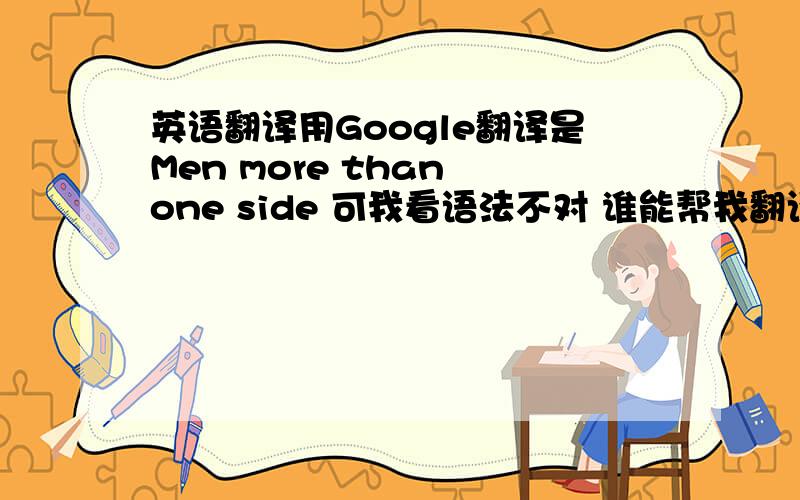 英语翻译用Google翻译是Men more than one side 可我看语法不对 谁能帮我翻译一下