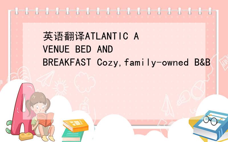 英语翻译ATLANTIC AVENUE BED AND BREAKFAST Cozy,family-owned B&B