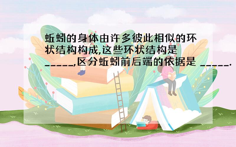 蚯蚓的身体由许多彼此相似的环状结构构成,这些环状结构是 _____,区分蚯蚓前后端的依据是 _____.