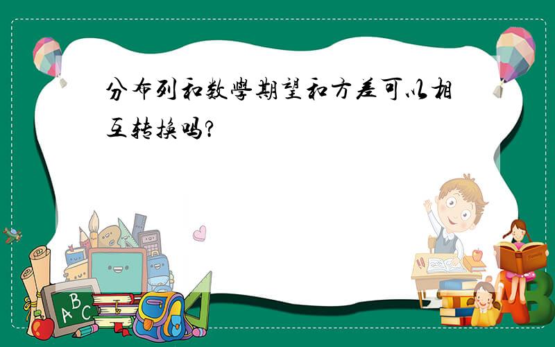 分布列和数学期望和方差可以相互转换吗?