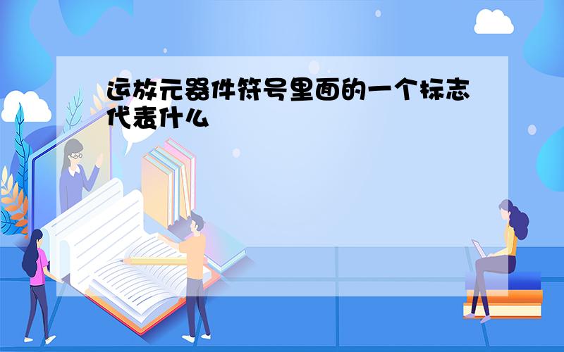 运放元器件符号里面的一个标志代表什么