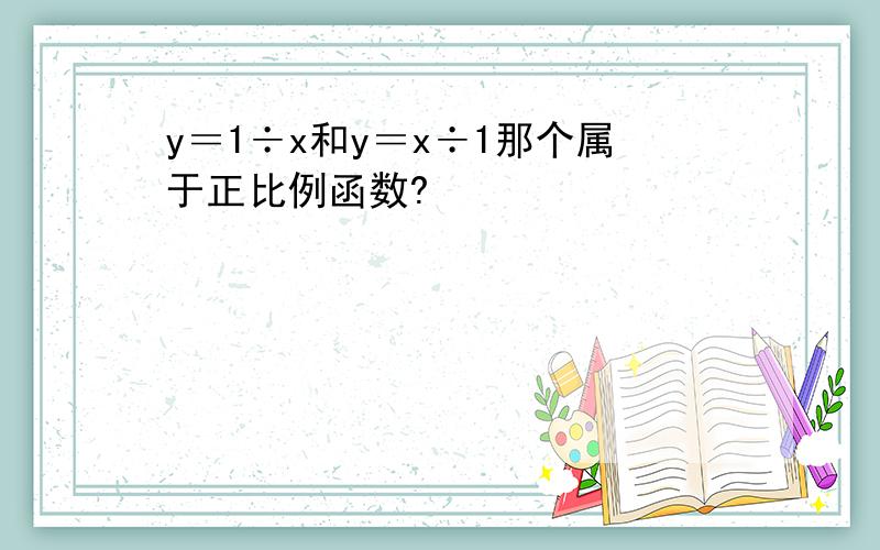 y＝1÷x和y＝x÷1那个属于正比例函数?