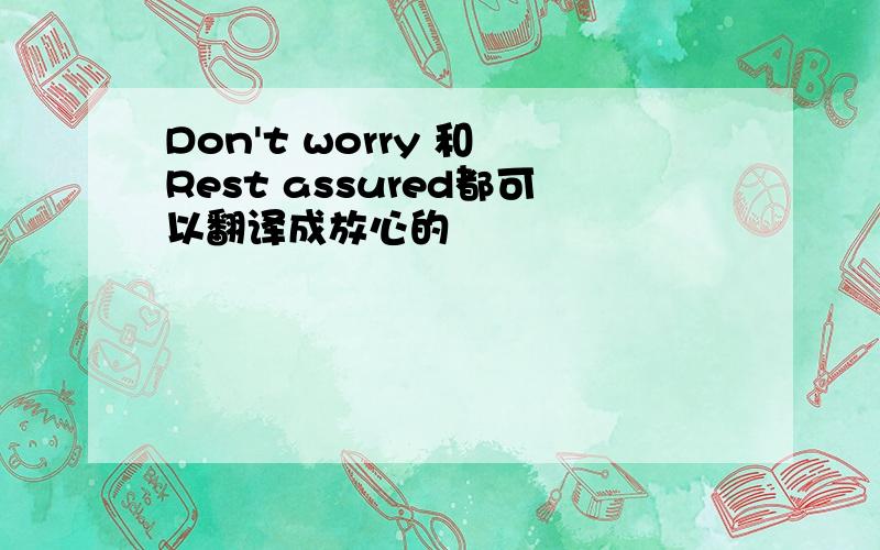 Don't worry 和 Rest assured都可以翻译成放心的