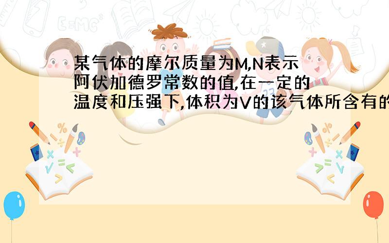 某气体的摩尔质量为M,N表示阿伏加德罗常数的值,在一定的温度和压强下,体积为V的该气体所含有的分子数为X,则MX/VN表