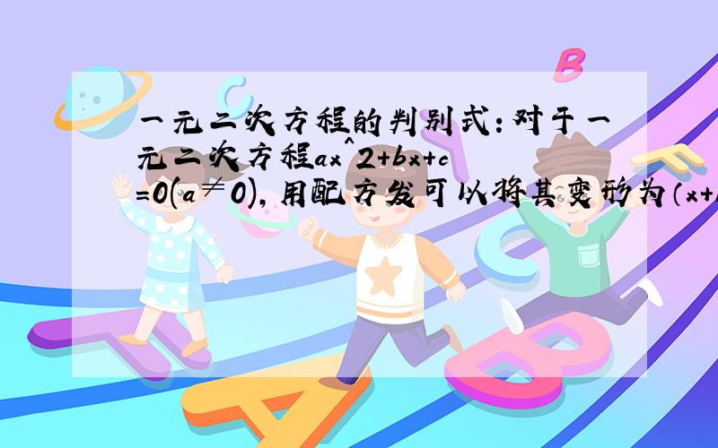 一元二次方程的判别式：对于一元二次方程ax^2+bx+c=0(a≠0),用配方发可以将其变形为（x+b/2a)^2=?