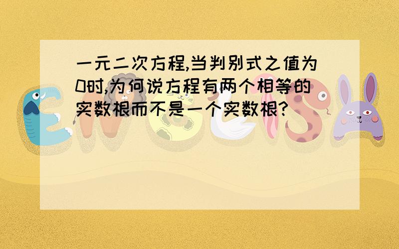 一元二次方程,当判别式之值为0时,为何说方程有两个相等的实数根而不是一个实数根?