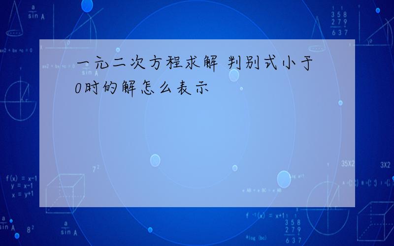 一元二次方程求解 判别式小于0时的解怎么表示