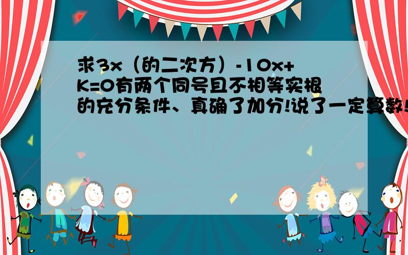 求3x（的二次方）-10x+K=0有两个同号且不相等实根的充分条件、真确了加分!说了一定算数!