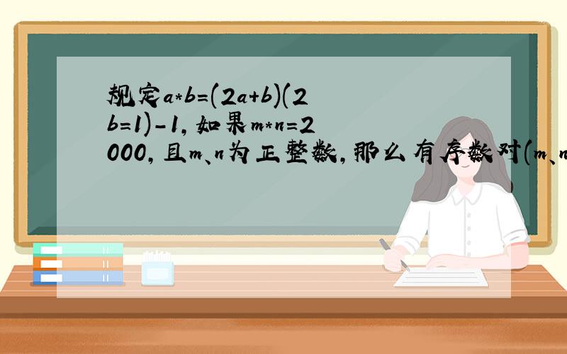 规定a*b=(2a+b)(2b=1)-1,如果m*n=2000,且m、n为正整数,那么有序数对(m、n)共有几对?