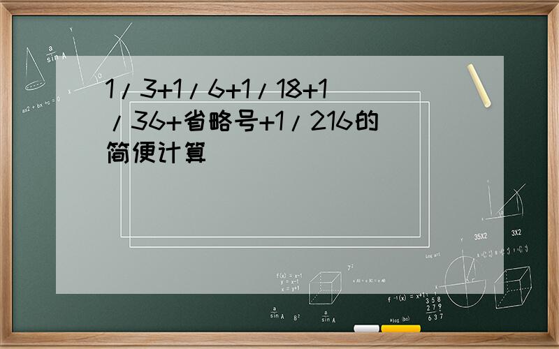 1/3+1/6+1/18+1/36+省略号+1/216的简便计算