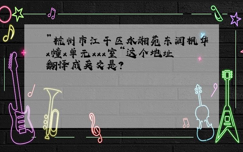 ”杭州市江干区水湘苑东润枫华x幢x单元xxx室“这个地址翻译成英文是?