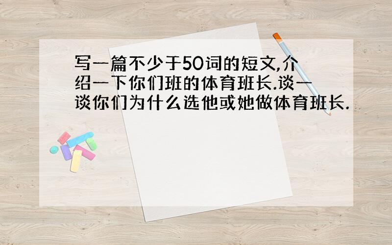 写一篇不少于50词的短文,介绍一下你们班的体育班长.谈一谈你们为什么选他或她做体育班长.