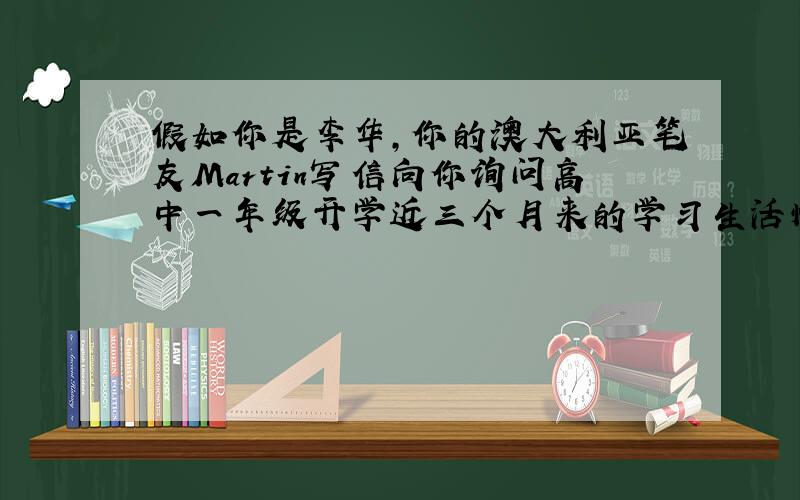 假如你是李华，你的澳大利亚笔友Martin写信向你询问高中一年级开学近三个月来的学习生活情况。请根据下列提示给他写一封回