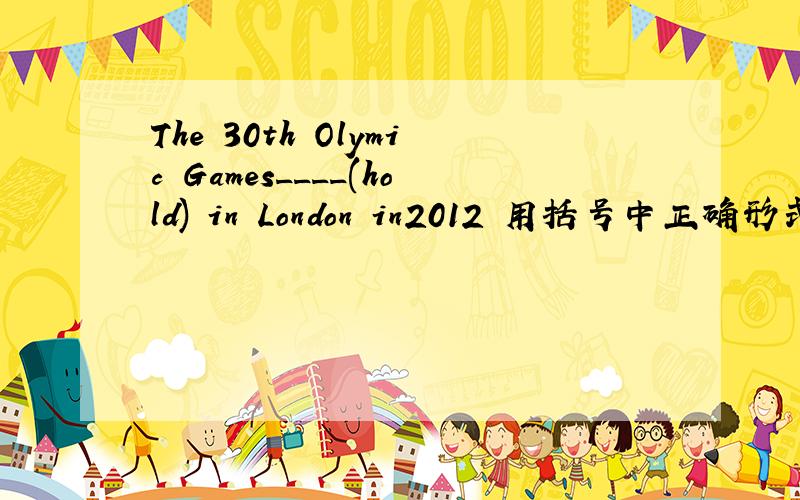 The 30th Olymic Games____(hold) in London in2012 用括号中正确形式填空