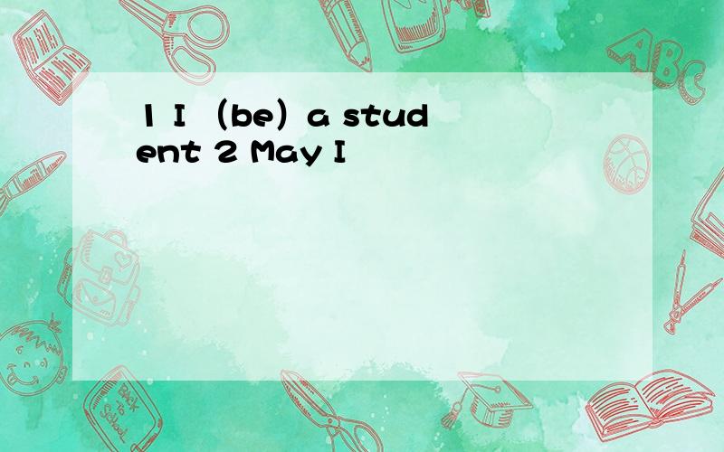 1 I （be）a student 2 May I