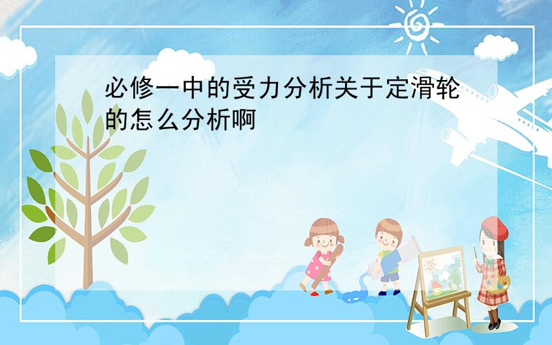 必修一中的受力分析关于定滑轮的怎么分析啊