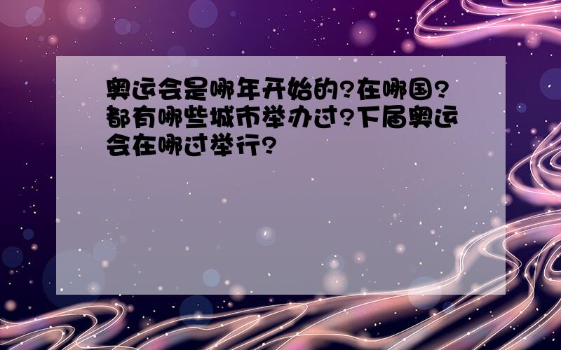 奥运会是哪年开始的?在哪国?都有哪些城市举办过?下届奥运会在哪过举行?