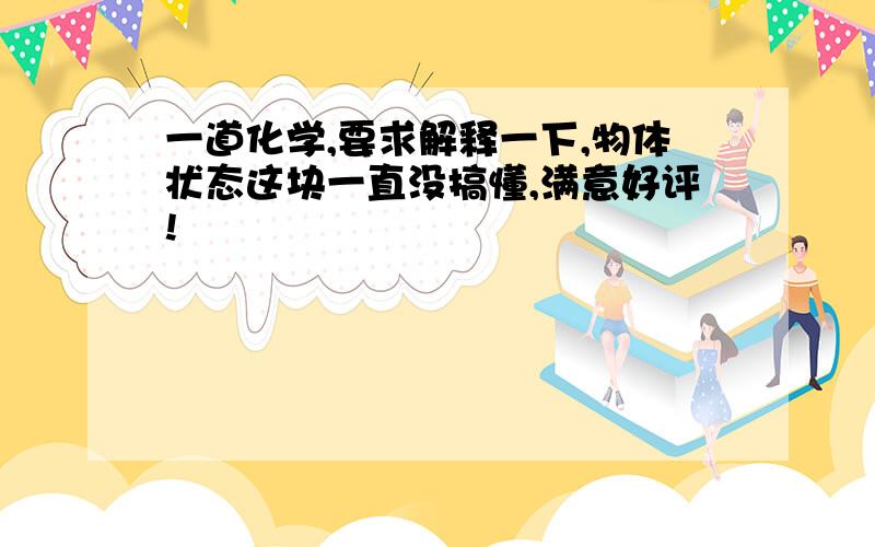 一道化学,要求解释一下,物体状态这块一直没搞懂,满意好评!