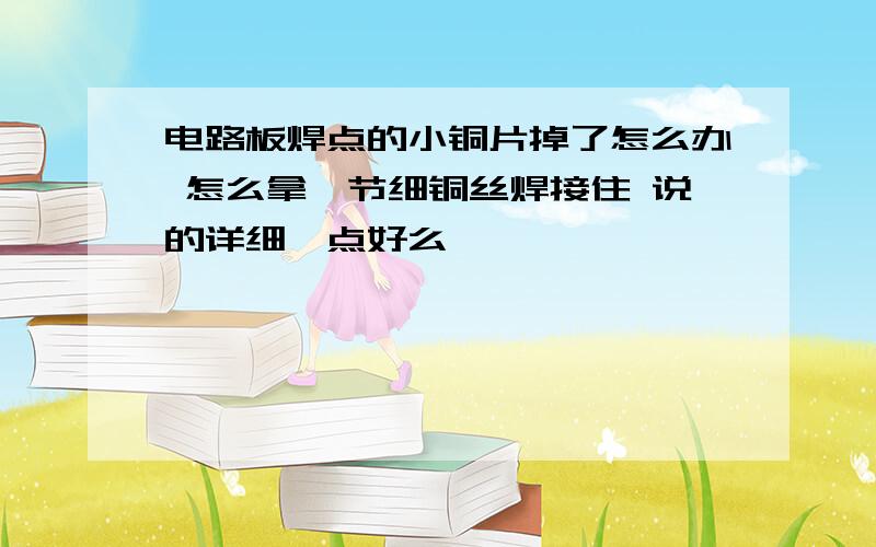 电路板焊点的小铜片掉了怎么办 怎么拿一节细铜丝焊接住 说的详细一点好么