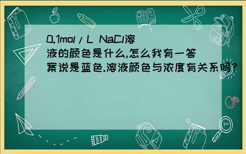 0.1mol/L NaCl溶液的颜色是什么,怎么我有一答案说是蓝色.溶液颜色与浓度有关系吗?