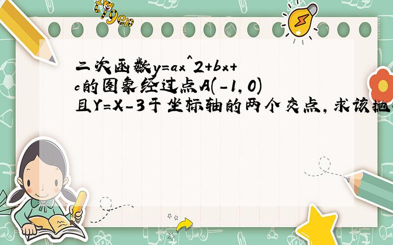 二次函数y=ax^2+bx+c的图象经过点A(-1,0)且Y=X-3于坐标轴的两个交点,求该抛物线的解析式