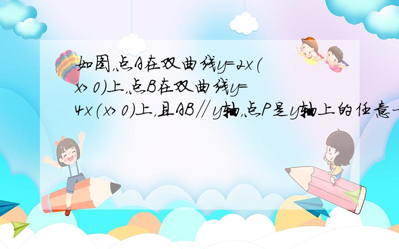 如图，点A在双曲线y＝2x(x＞0)上，点B在双曲线y＝4x(x＞0)上，且AB∥y轴，点P是y轴上的任意一点，则△PA