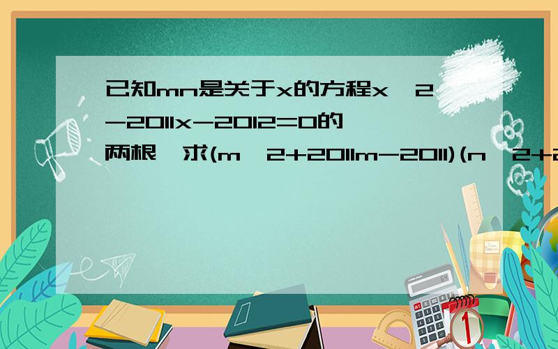 已知mn是关于x的方程x^2-2011x-2012=0的两根,求(m^2+2011m-2011)(n^2+2011n-2