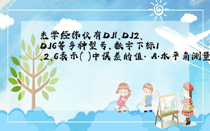 光学经纬仪有DJl、DJ2、DJ6等多种型号,数字下标1、2、6表示( )中误差的值. A．水平角测量一测回角度 B．竖