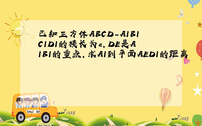 已知正方体ABCD-A1B1C1D1的棱长为a,DE是A1B1的重点,求A1到平面AED1的距离