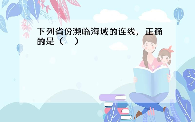 下列省份濒临海域的连线，正确的是（　　）