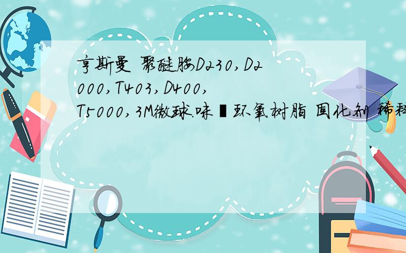 亨斯曼 聚醚胺D230,D2000,T403,D400,T5000,3M微球.咪唑环氧树脂 固化剂 稀释剂,谁有货?亟亟