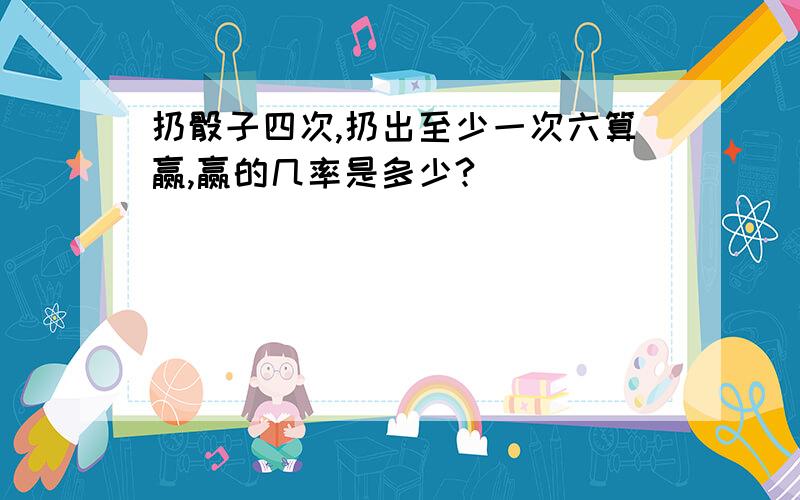 扔骰子四次,扔出至少一次六算赢,赢的几率是多少?