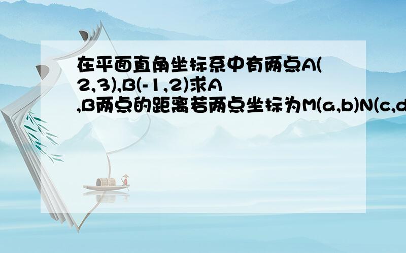 在平面直角坐标系中有两点A(2,3),B(-1,2)求A,B两点的距离若两点坐标为M(a,b)N(c,d),用代数式表示