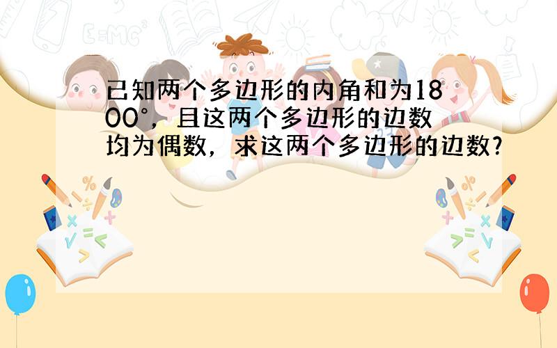 已知两个多边形的内角和为1800°，且这两个多边形的边数均为偶数，求这两个多边形的边数？