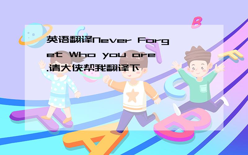 英语翻译Never Forget Who you are.请大侠帮我翻译下,