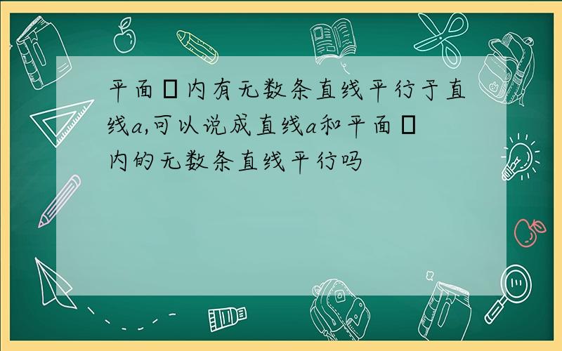 平面α内有无数条直线平行于直线a,可以说成直线a和平面α内的无数条直线平行吗