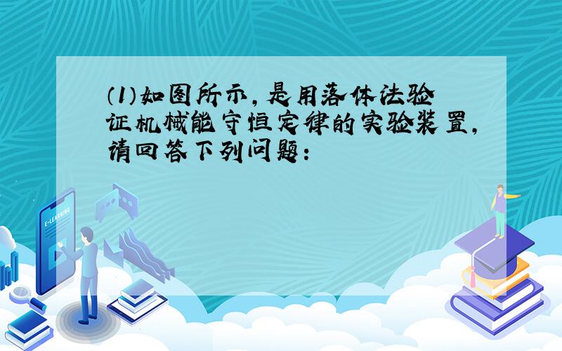 （1）如图所示，是用落体法验证机械能守恒定律的实验装置，请回答下列问题：