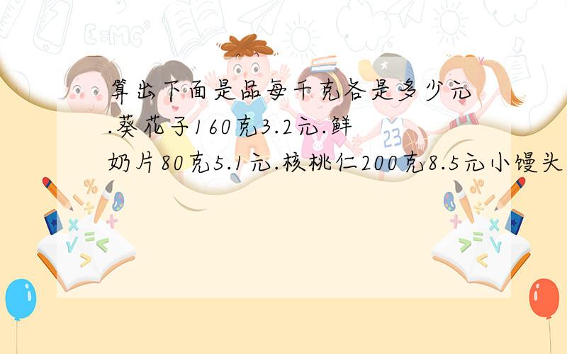 算出下面是品每千克各是多少元.葵花子160克3.2元.鲜奶片80克5.1元.核桃仁200克8.5元小馒头250克6.7元